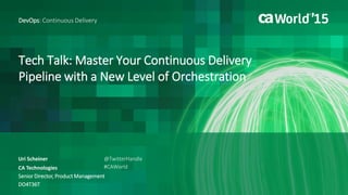 Tech Talk: Master Your Continuous Delivery
Pipeline with a New Level of Orchestration
Uri Scheiner
DevOps: Continuous Delivery
DO4T36T
@TwitterHandle
#CAWorld
Senior Director, Product Management
CA Technologies
 
