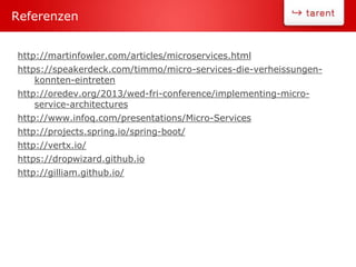 http://martinfowler.com/articles/microservices.html
https://speakerdeck.com/timmo/micro-services-die-verheissungen-
konnten-eintreten
http://oredev.org/2013/wed-fri-conference/implementing-micro-
service-architectures
http://www.infoq.com/presentations/Micro-Services
http://projects.spring.io/spring-boot/
http://vertx.io/
https://dropwizard.github.io
http://gilliam.github.io/
Referenzen
 
