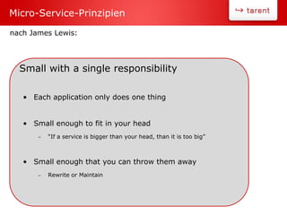 Small with a single responsibility
• Each application only does one thing
• Small enough to fit in your head
– “If a service is bigger than your head, than it is too big”
• Small enough that you can throw them away
– Rewrite or Maintain
Micro-Service-Prinzipien
nach James Lewis:
 