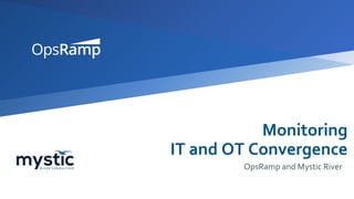 Monitoring
IT and OT Convergence
OpsRamp and Mystic River
 