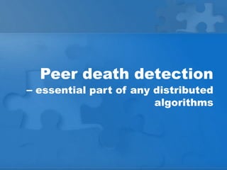 Peer death detection
– essential part of any distributed
                       algorithms
 
