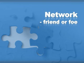 Network
- friend or foe
 