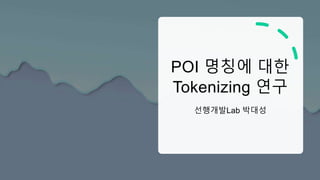 POI 명칭에 대한
Tokenizing 연구
선행개발Lab 박대성
 