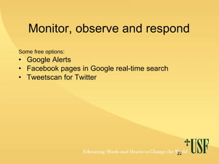 Monitor, observe and respond Some free options: Google Alerts Facebook pages in Google real-time search Tweetscan for Twitter 