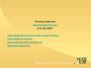 Thomas Listerman [email_address] . edu 415-422.6097 www. facebook .com/university.of.san. francisco www.twitter. com/usfca www. youtube .com/usfcalifornia http://web. usfca . edu 