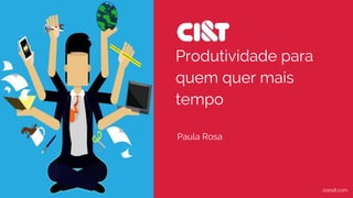 Paula Rosa
Produtividade para
quem quer mais
tempo
ciandt.com
 