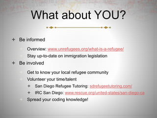What about YOU?
 Be informed
 Overview: www.unrefugees.org/what-is-a-refugee/
 Stay up-to-date on immigration legislati...