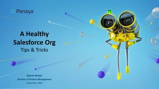 A Healthy
Salesforce Org
Tips & Tricks
Ephrat Geisler
Director of Product Management
December 2020
 