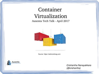 Container 
Virtualization
Auxenta Tech Talk ­ April 2017
Crishantha Nanayakkara
(@crishantha)
Source: https://redmondmag.com
 