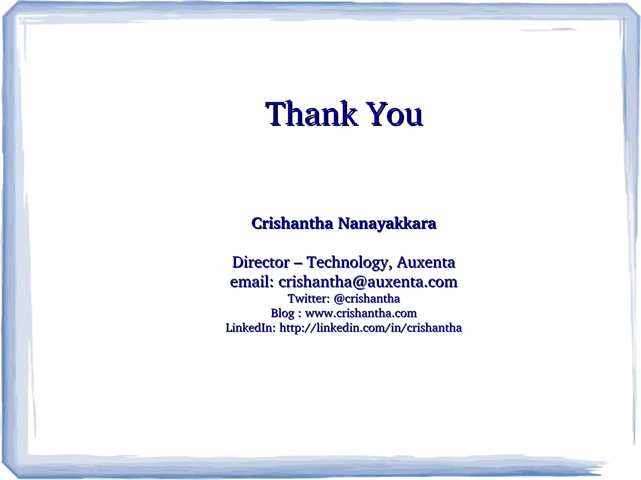    
Thank YouThank You
Crishantha NanayakkaraCrishantha Nanayakkara
Director – Technology, AuxentaDirector – Technology, Auxenta
email: crishantha@auxenta.comemail: crishantha@auxenta.com
Twitter: @crishanthaTwitter: @crishantha
Blog : Blog : www.crishantha.comwww.crishantha.com
LinkedIn: http://linkedin.com/in/crishanthaLinkedIn: http://linkedin.com/in/crishantha
 