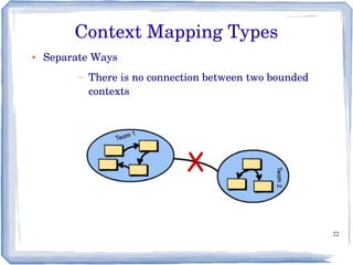 22
● Separate Ways
– There is no connection between two bounded 
contexts
Context Mapping Types
 
