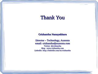    
Thank YouThank You
Crishantha NanayakkaraCrishantha Nanayakkara
Director – Technology, AuxentaDirector – Technology, Auxenta
email: crishantha@auxenta.comemail: crishantha@auxenta.com
Twitter: @crishanthaTwitter: @crishantha
Blog : Blog : www.crishantha.comwww.crishantha.com
LinkedIn: http://linkedin.com/in/crishanthaLinkedIn: http://linkedin.com/in/crishantha
 