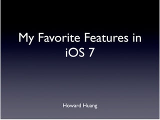 My Favorite Features in
iOS 7
Howard Huang
 