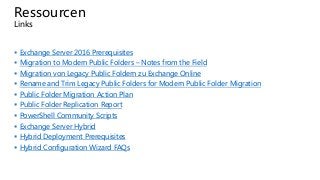 Ressourcen
Links
 Exchange Server 2016 Prerequisites
 Migration to Modern Public Folders – Notes from the Field
 Migrat...