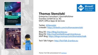 Thomas Stensitzki
Enterprise Consultant | Geschäftsführer
Granikos GmbH & Co. KG
MVP | Office Apps & Services
Twitter: @Stensitzki
LinkedIn: https://linkedin.com/in/thomasstensitzki
Blog DE: http://Blog.Granikos.eu
Blog EN: http://JustCantGetEnough.Granikos.eu
MVP Blog: https://blogs.msmvps.com/thomastechtalk
Tech Talk Folgen: http://TechTalk.Granikos.eu
Bücher
anklicken
–
mehr
erfahren
Thomas‘ Tech Talk wird produziert mit Camtasia
 