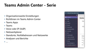 Teams Admin Center - Serie
 Organisationsweite Einstellungen
 Richtlinien im Teams Admin Center
 Teams Apps
 Teams
 Voice oder IP (VoIP)
 Netzwerkplaner
 Standorte, Notfalladressen und Netzwerke
 Analysen und Berichte
 …
 