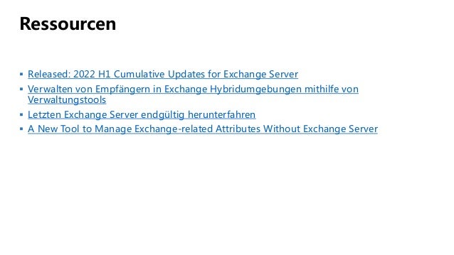 Ressourcen
 Released: 2022 H1 Cumulative Updates for Exchange Server
 Verwalten von Empfängern in Exchange Hybridumgebungen mithilfe von
Verwaltungstools
 Letzten Exchange Server endgültig herunterfahren
 A New Tool to Manage Exchange-related Attributes Without Exchange Server
 