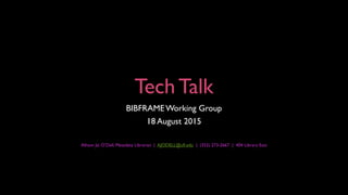 Tech Talk
BIBFRAMEWorking Group
18 August 2015
Allison Jai O’Dell, Metadata Librarian | AJODELL@ufl.edu | (352) 273-2667 | 404 Library East
 