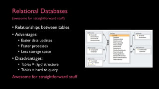 Relational Databases
(awesome for straightforward stuff)
• Relationships between tables
• Advantages:
• Easier data update...