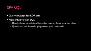 SPARQL
• Query language for RDF data
• More intuitive than SQL:
• Queries based on relationships, rather than on the struc...