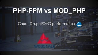 Case: Drupal/DvG performance
PHP-FPM vs MOD_PHP
 