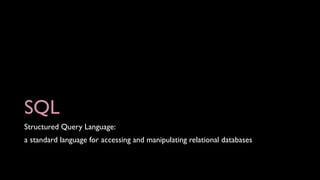 SQL
Structured Query Language:
a standard language for accessing and manipulating relational databases
 
