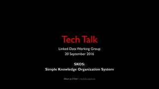 TechTalk
Linked Data Working Group
20 September 2016
SKOS:
Simple Knowledge Organization System
Allison Jai O’Dell | AJODELL@ufl.edu
 