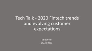 Tech Talk - 2020 Fintech trends
and evolving customer
expectations
Sai Sundar
09/28/2020
 