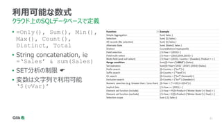 21
利用可能な数式
クラウド上のSQLデータベースで定義
• =Only(), Sum(), Min(),
Max(), Count(),
Distinct, Total
• String concatenation, ie
=‘Sales’ & sum(Sales)
• SET分析の制限 🖝
• 変数は文字列で利用可能
‘$(vVar)’
 