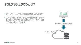 9
SQLプッシュダウンとは?
• データベースレベルで実行されるSQLクエリー
• ユーザーは、ディメンションの選択など、チャー
トとのインタラクションを通じて、データベースを
"プッシュダウン "します。 データベースのプッシュダウン
データベースレベル
 