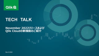 Dec 6 2022
TECH TALK
November 2022リリースおよび
Qlik Cloudの新機能のご紹介
 