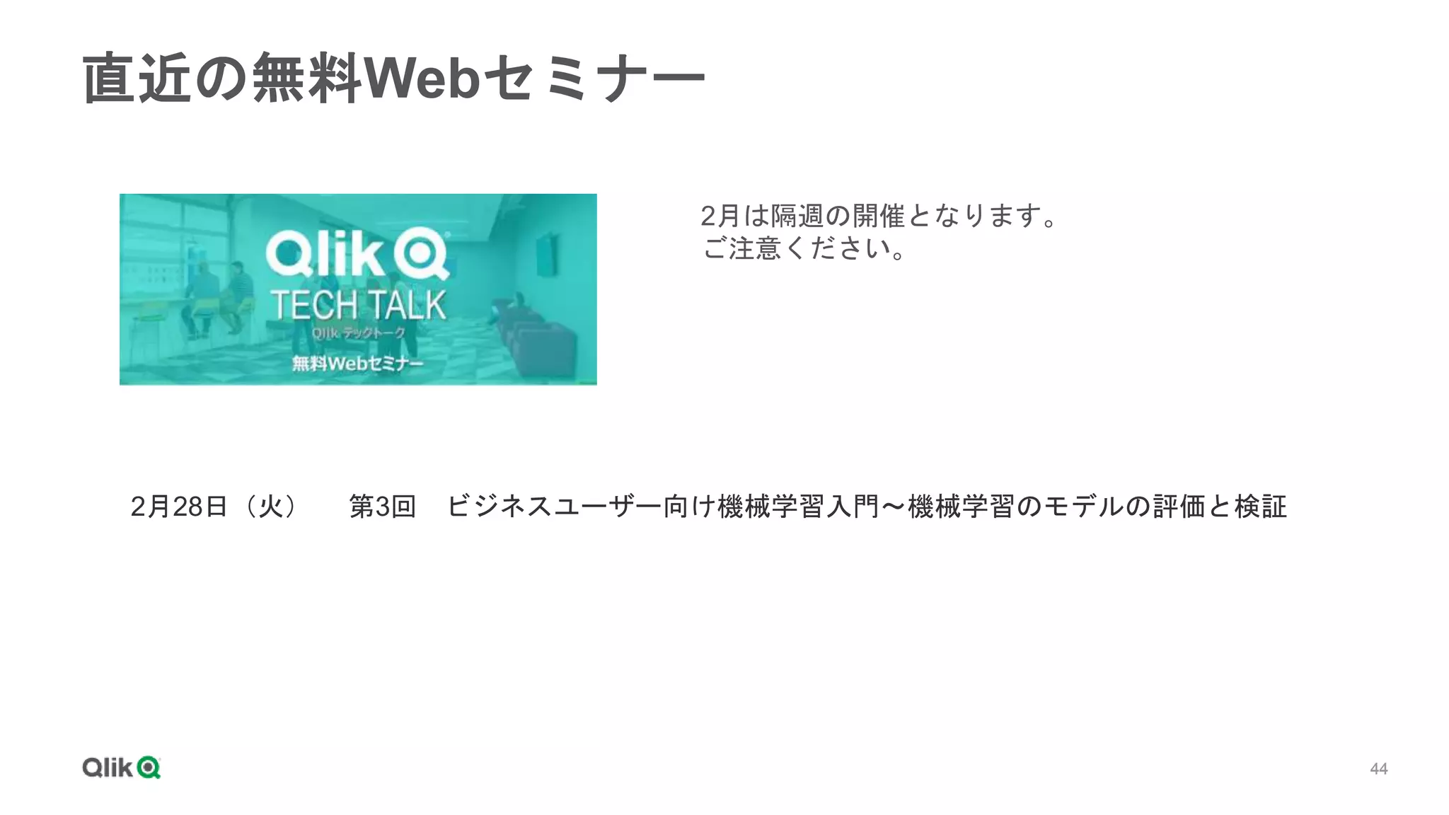 44
44
44
44
44
44
直近の無料Webセミナー
2月28日（火） 第3回 ビジネスユーザー向け機械学習入門～機械学習のモデルの評価と検証
2月は隔週の開催となります。
ご注意ください。
 