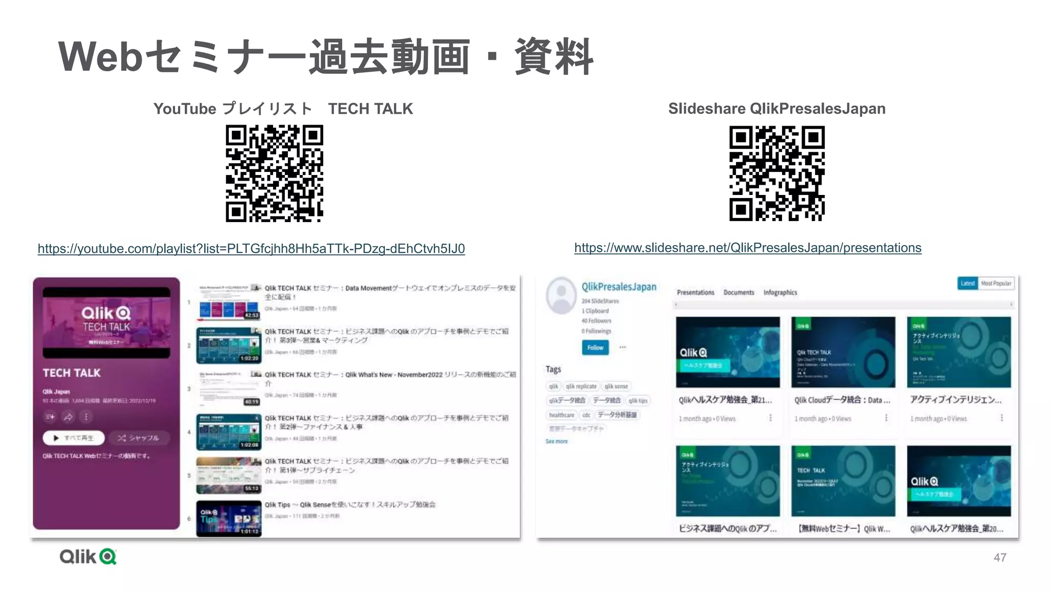 47
47
Webセミナー過去動画・資料
https://www.slideshare.net/QlikPresalesJapan/presentations
https://youtube.com/playlist?list=PLTGfcjhh8Hh5aTTk-PDzg-dEhCtvh5IJ0
YouTube プレイリスト TECH TALK Slideshare QlikPresalesJapan
 