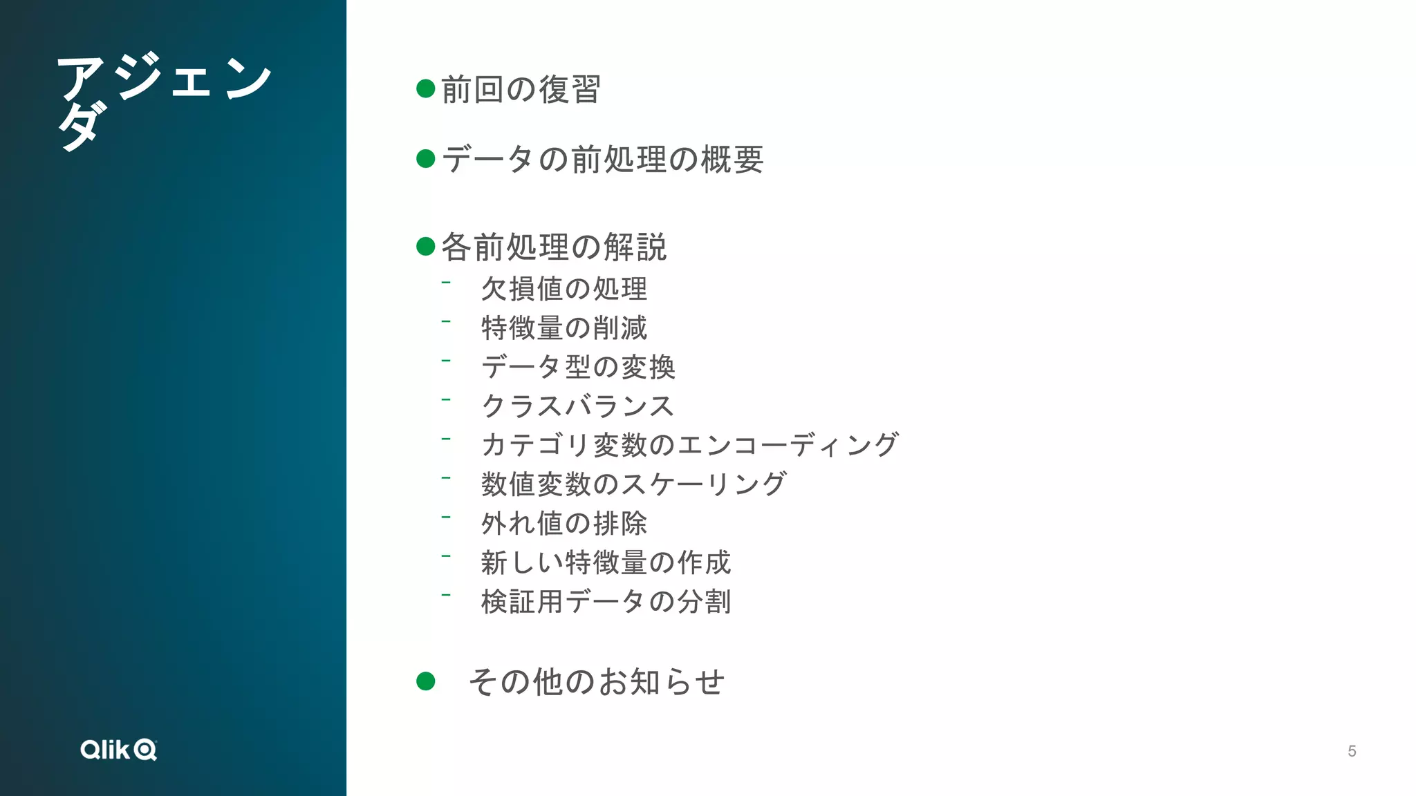 5
5
アジェン
ダ
前回の復習
データの前処理の概要
各前処理の解説
⁻ 欠損値の処理
⁻ 特徴量の削減
⁻ データ型の変換
⁻ クラスバランス
⁻ カテゴリ変数のエンコーディング
⁻ 数値変数のスケーリング
⁻ 外れ値の排除
⁻ 新しい特徴量の作成
⁻ 検証用データの分割
 その他のお知らせ
 