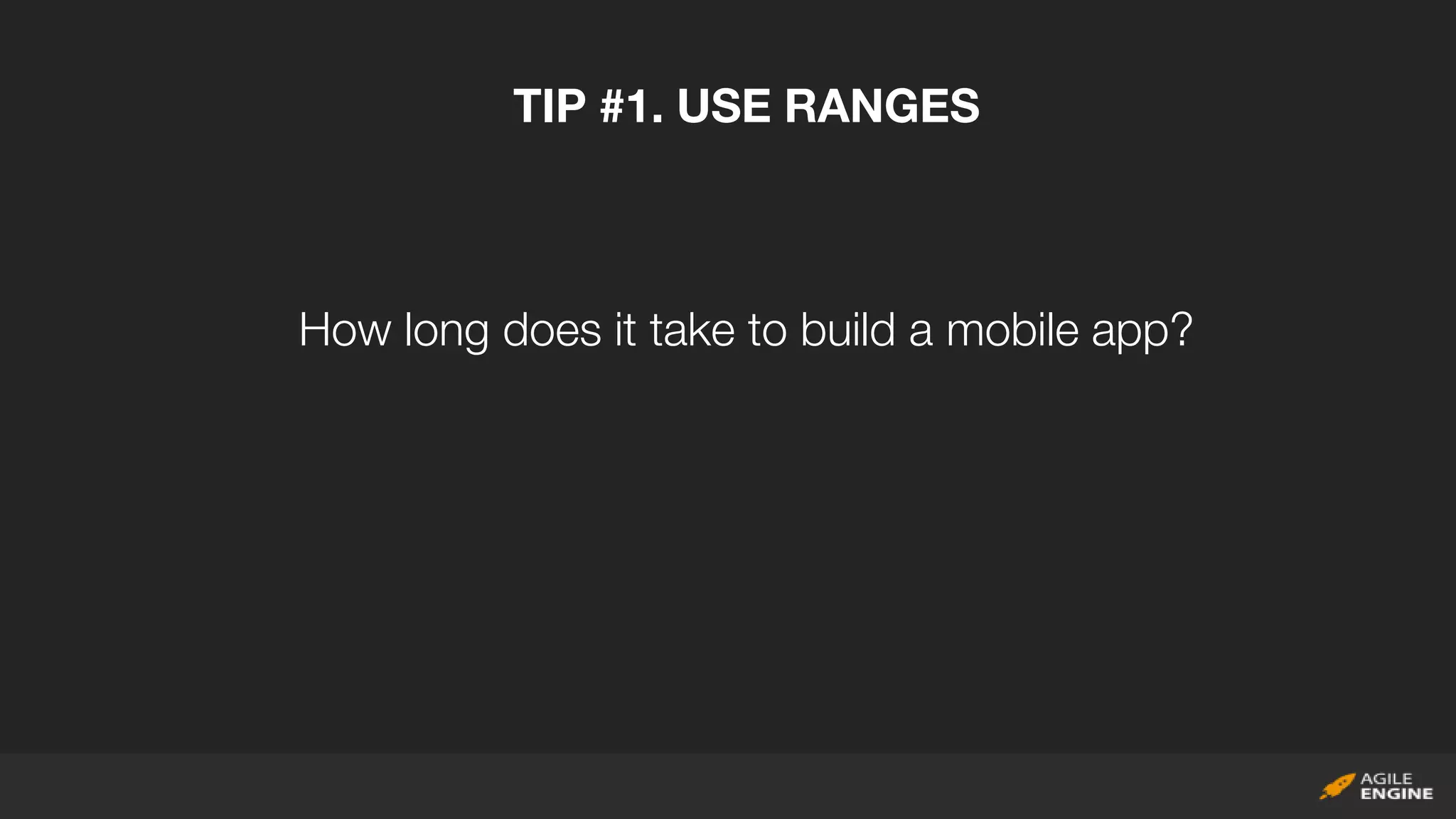 TIP #1. USE RANGES
How long does it take to build a mobile app?
 