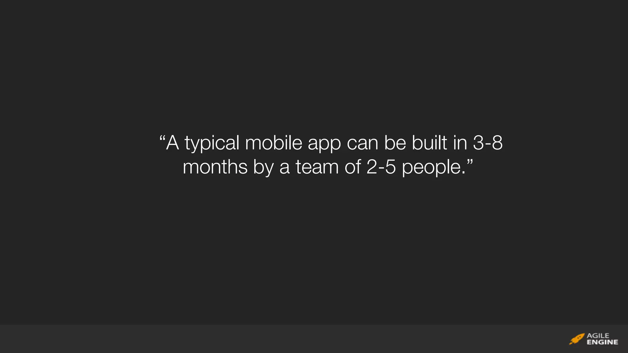 “A typical mobile app can be built in 3-8
months by a team of 2-5 people.”
 