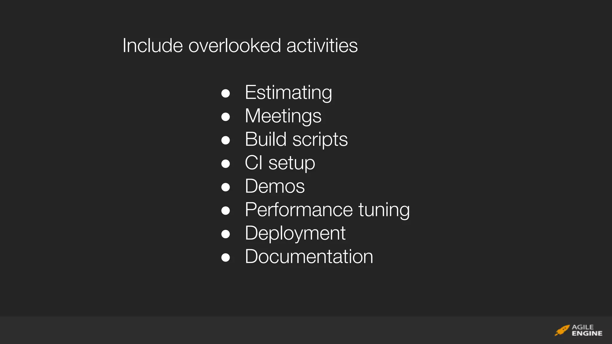 Include overlooked activities
● Estimating
● Meetings
● Build scripts
● CI setup
● Demos
● Performance tuning
● Deployment
● Documentation
 