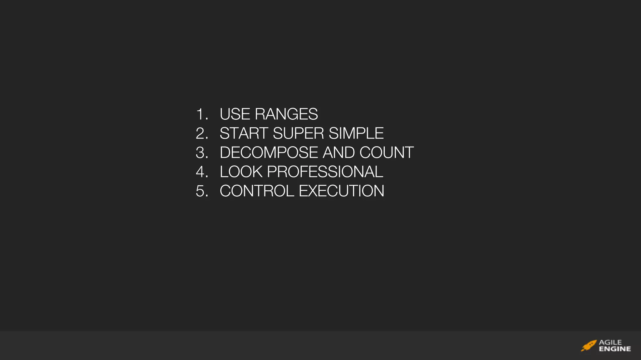 1. USE RANGES
2. START SUPER SIMPLE
3. DECOMPOSE AND COUNT
4. LOOK PROFESSIONAL
5. CONTROL EXECUTION
 