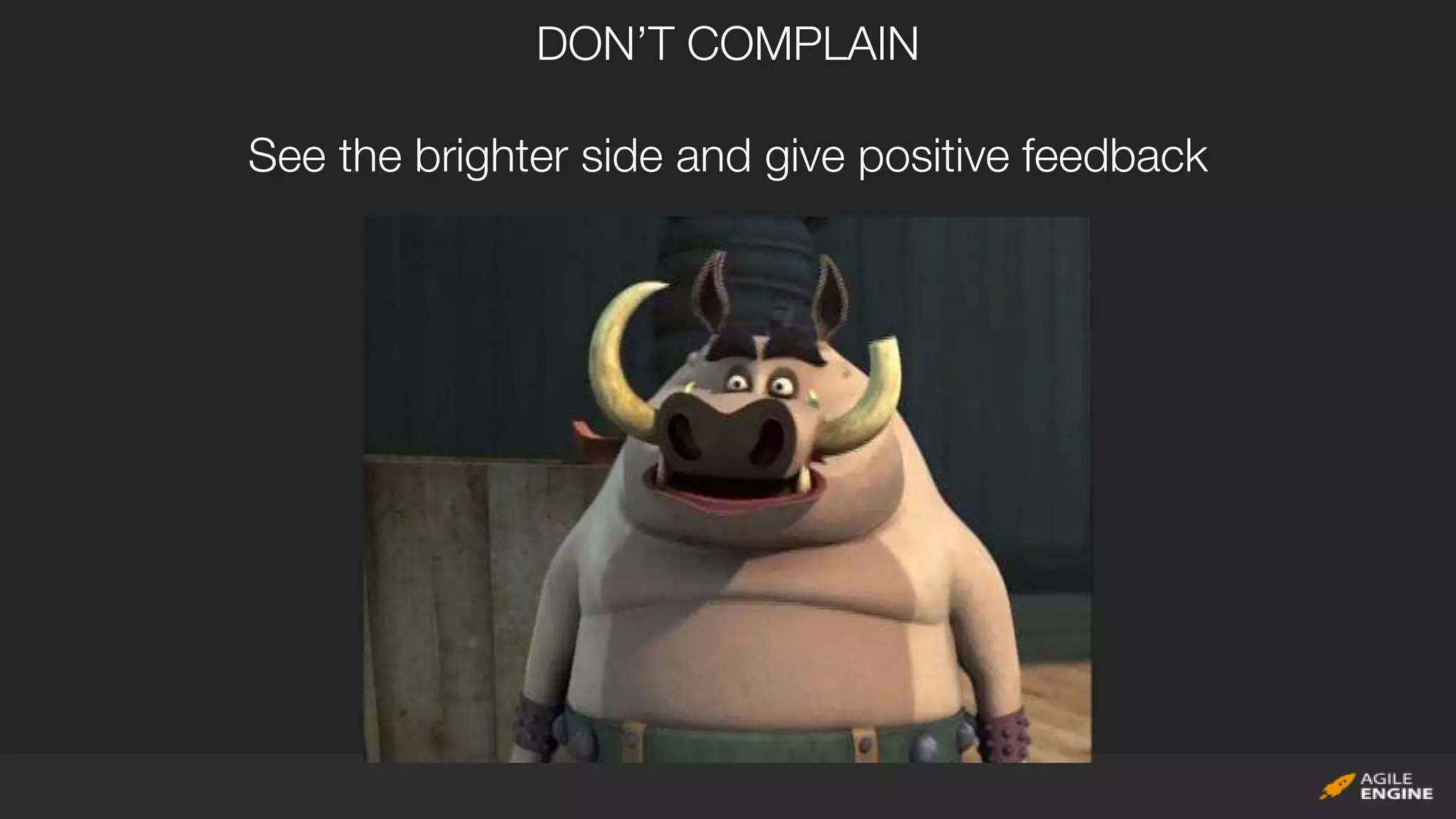 DON’T COMPLAIN
See the brighter side and give positive feedback
 