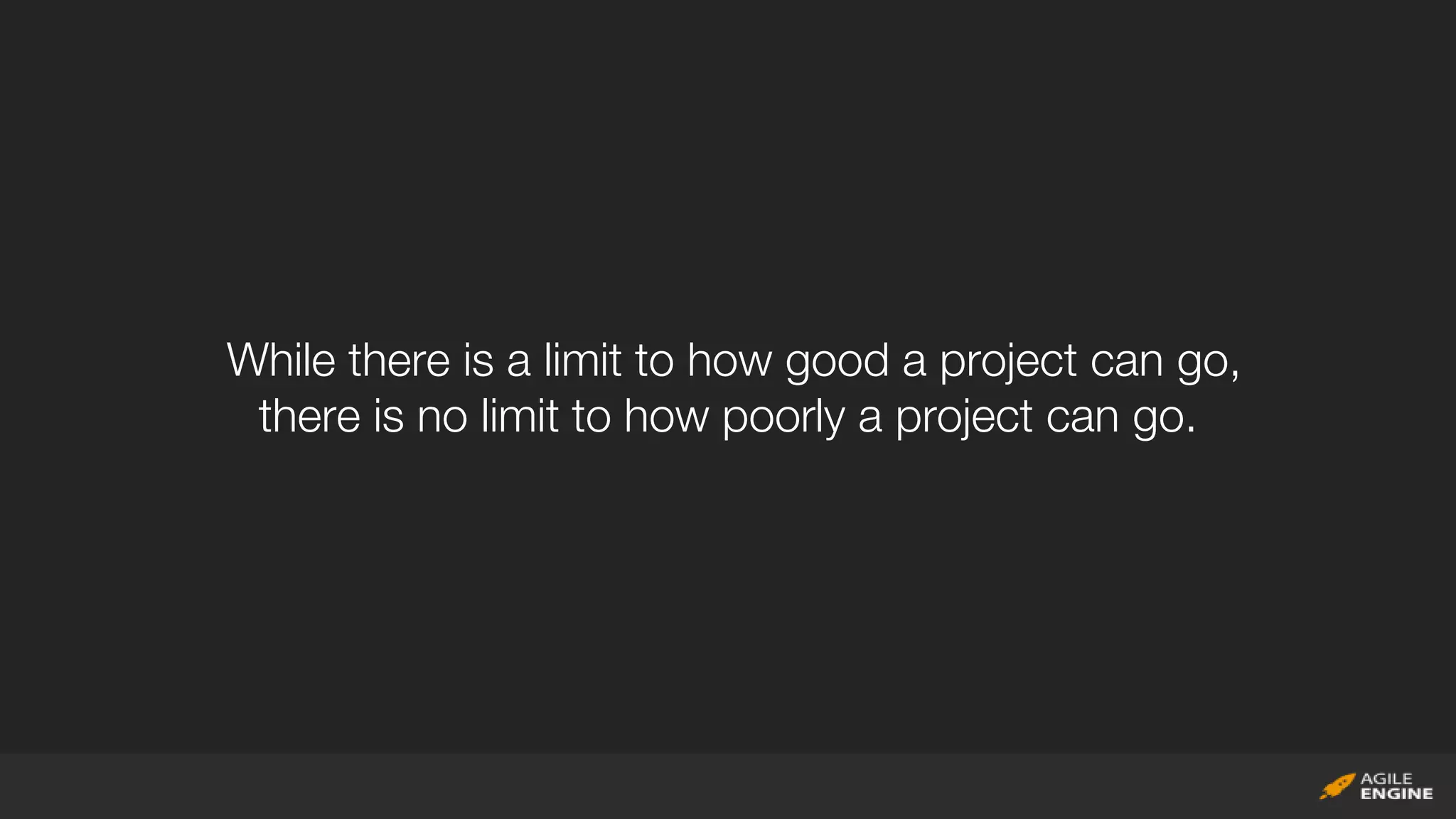 While there is a limit to how good a project can go,
there is no limit to how poorly a project can go.
 