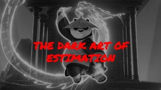 THE DARK ART OF
ESTIMATION
 