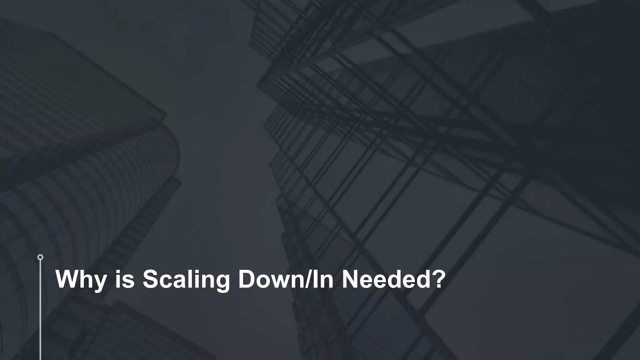 Why is Scaling Down/In Needed?
 