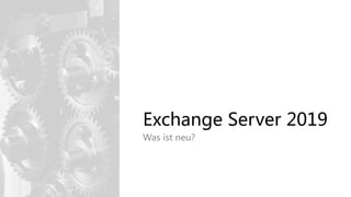 Exchange Server 2019
Was ist neu?
 