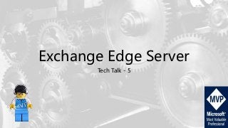 Exchange Edge Server
Tech Talk - 5
 
