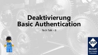 Deaktivierung
Basic Authentication
Tech Talk - 6
 