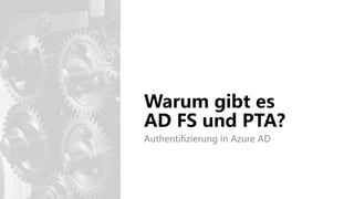 Warum gibt es
AD FS und PTA?
Authentifizierung in Azure AD
 