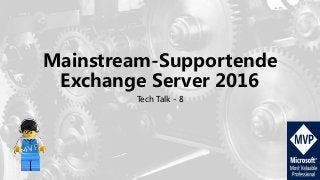 Mainstream-Supportende
Exchange Server 2016
Tech Talk - 8
 