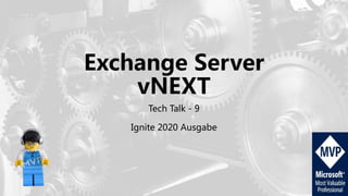 Exchange Server
vNEXT
Tech Talk - 9
Ignite 2020 Ausgabe
 