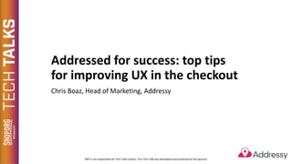 Addressed for success: top tips
for improving UX in the checkout
Chris Boaz, Head of Marketing, Addressy
 