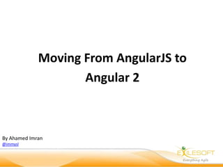 Moving From AngularJS to
Angular 2
By Ahamed Imran
@immysl
 